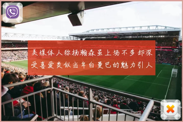 美媒体人称杨瀚森虽上场不多却深受喜爱类似当年白曼巴的魅力引人瞩目