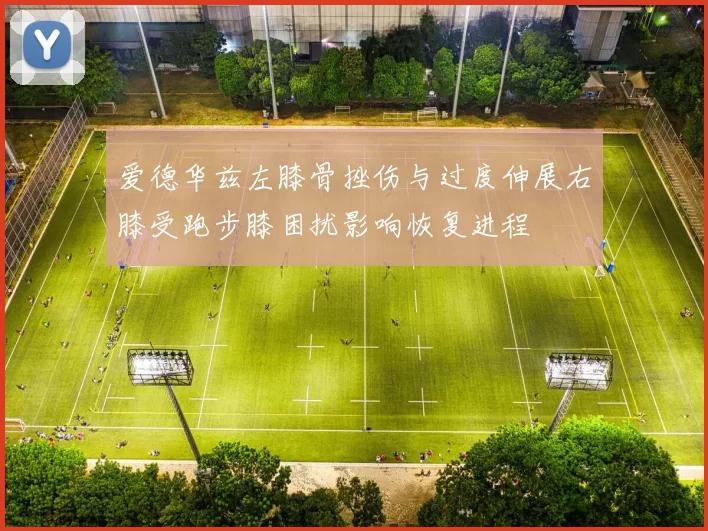 爱德华兹左膝骨挫伤与过度伸展右膝受跑步膝困扰影响恢复进程
