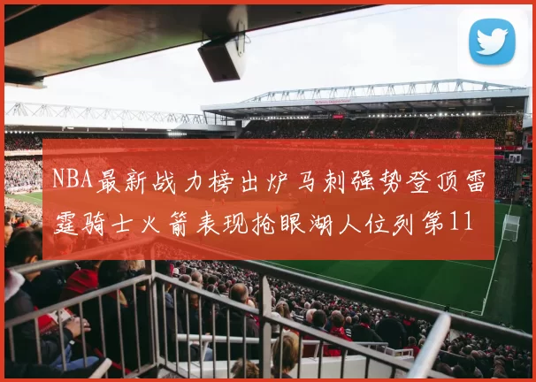 NBA最新战力榜出炉马刺强势登顶雷霆骑士火箭表现抢眼湖人位列第11