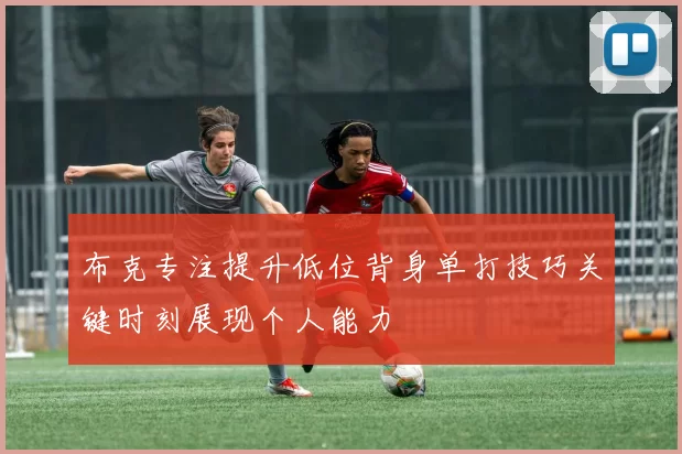 布克专注提升低位背身单打技巧关键时刻展现个人能力