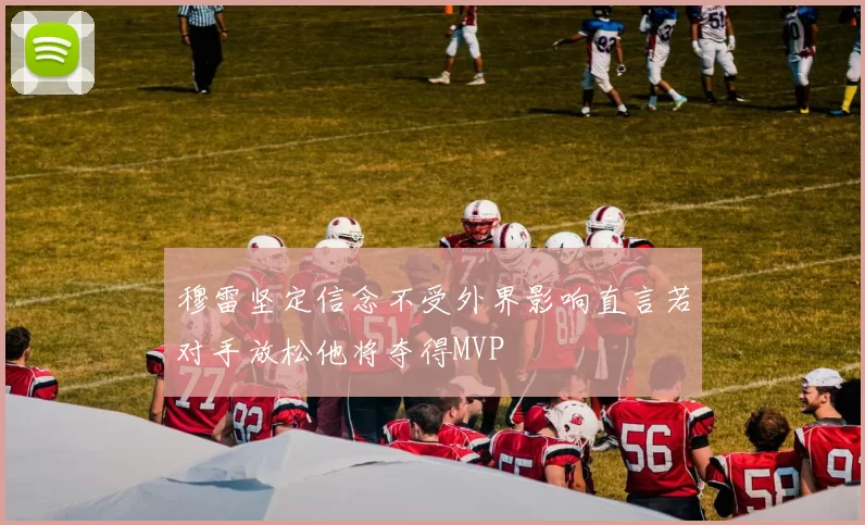穆雷坚定信念不受外界影响直言若对手放松他将夺得MVP
