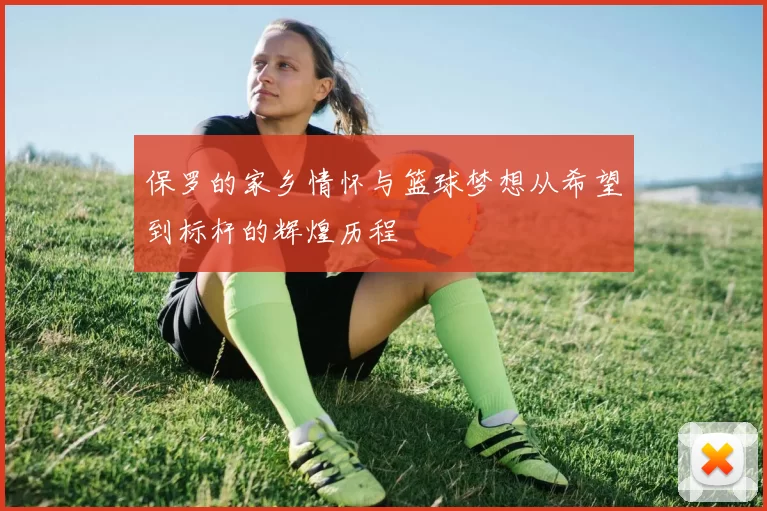 保罗的家乡情怀与篮球梦想从希望到标杆的辉煌历程