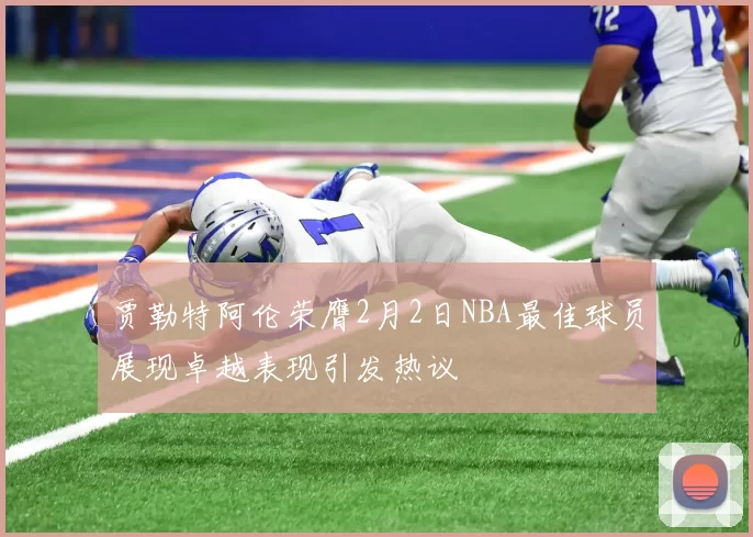 贾勒特阿伦荣膺2月2日NBA最佳球员展现卓越表现引发热议