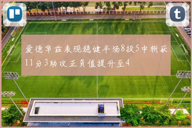 爱德华兹表现稳健半场8投5中斩获11分3助攻正负值提升至4