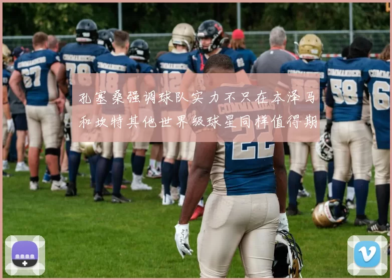 孔塞桑强调球队实力不只在本泽马和坎特其他世界级球星同样值得期待